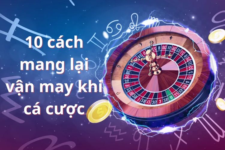 cách mang lại may mắn khi cá cược